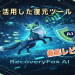 【便利ツール】AIを使用したデータ復元ツール「RecoveryFox AI」を徹底レビュー