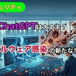 【セキュリティ】そのChatGPT大丈夫?AIのマルウェア感染の新手の手口【エミュレータ】