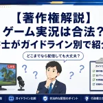 【著作権解説】ゲーム実況は合法？行政書士がガイドライン別で紹介【配信】