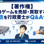 【著作権】レトロゲームを売却・買取する際の注意点を行政書士がQ&Aで解説